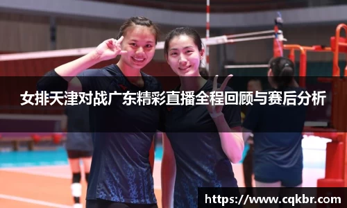 女排天津对战广东精彩直播全程回顾与赛后分析